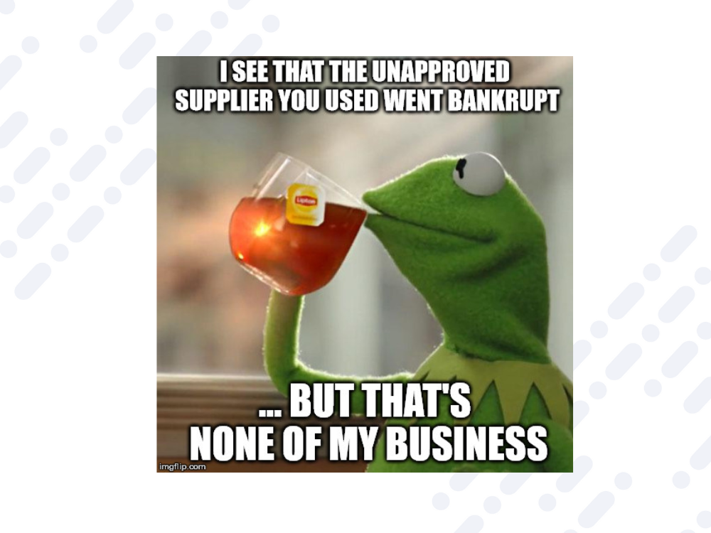 Meme referencing Kermit the frog with the caption "I see that the unapproved supplier you used went bankrupt... but that's none of my business"